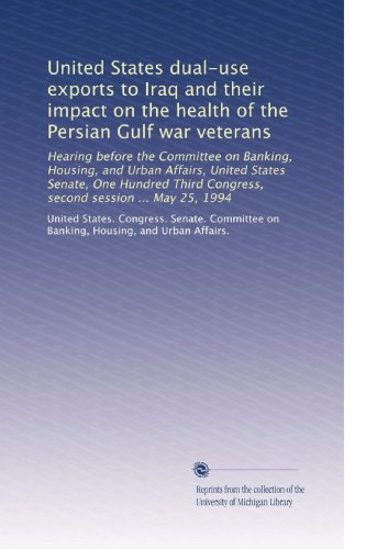 United States dual-use exports to Iraq and their impact on the health of the Persian Gulf war veterans: Hearing before the Committee on Banking, ... Congress, second session ... May 25, 1994