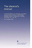 The chemist's manual: A practical treatise on chemistry, qualitative and quantitative analysis, stoichiometry, blowpipe analysis, mineralogy, assaying, toxicology, etc., etc., etc.