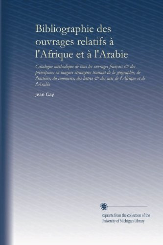 Bibliographie des ouvrages relatifs Ã  l'Afrique et Ã  l'Arabie: Catalogue mÃ©thodique de tous les ouvrages franÃ§ais & des principaux en langues ... de l'Afrique et de l'Arabie (French Edition)