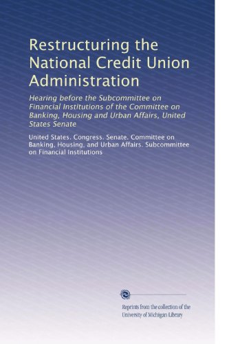 Restructuring the National Credit Union Administration: Hearing before the Subcommittee on Financial Institutions of the Committee on Banking, Housing and Urban Affairs, United States Senate