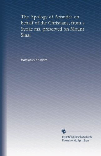 The Apology of Aristides on behalf of the Christians, from a Syriac ms. preserved on Mount Sinai