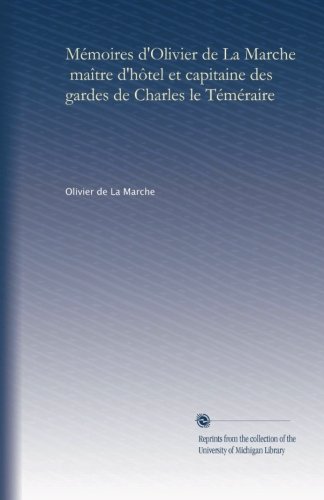 MÃ©moires d'Olivier de La Marche, maÃ®tre d'hÃ´tel et capitaine des gardes de Charles le TÃ©mÃ©raire (v.2) (Volume 2) (French Edition)