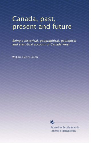 Canada, past, present and future: Being a historical, geographical, geological and statistical account of Canada West (Volume 2)