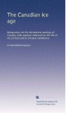 The Canadian ice age: Being notes on the pleistocene geology of Canada, with especial reference to the life of the period and its climatal conditions