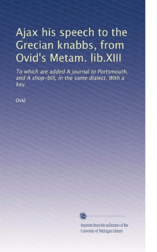 Ajax his speech to the Grecian knabbs, from Ovid's Metam. lib.XIII: To which are added A journal to Portsmouth, and A shop-bill, in the same dialect. With a key.
