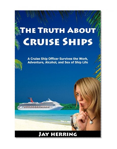 Book Cover The Truth About Cruise Ships - A Cruise Ship Officer Survives the Work, Adventure, Alcohol, and Sex of Ship Life