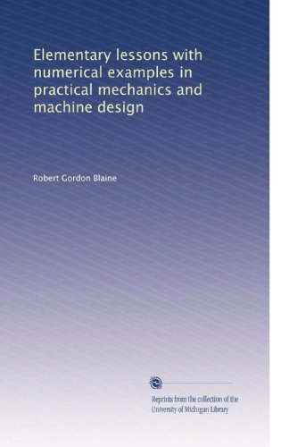 Elementary lessons with numerical examples in practical mechanics and machine design