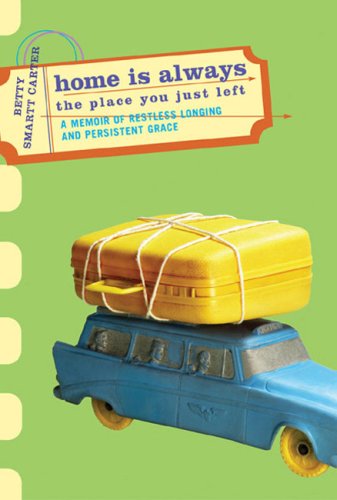 Home Is Always the Place You Just Left: A Memoir of Restless Longing and Persistent Grace