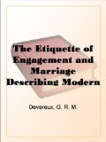 The Etiquette of Engagement and Marriage Describing Modern Manners and Customs of Courtship and Marriage, and giving Full Details regarding the Wedding Ceremony and Arrangements