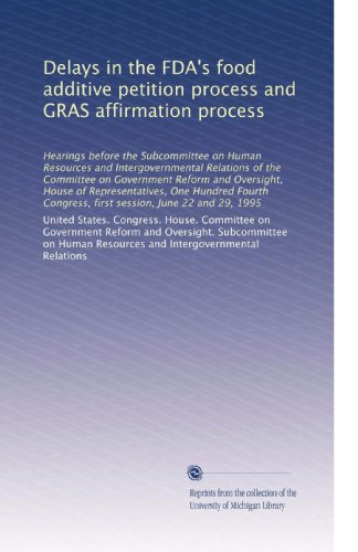 Delays in the FDA's food additive petition process and GRAS affirmation process: Hearings before the Subcommittee on Human Resources and ... Congress, first session, June 22 and 29, 1995