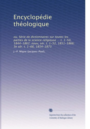 EncyclopÃ©die thÃ©ologique: ou, SÃ©rie de dictionnaires sur toutes les parties de la science religieuse ... t. 1-50, 1844-1862; nouv, sÃ©r. t. 1-52, 1851-1866; 3e sÃ©r. t. 1-66, 1854-1873 (French Edition)