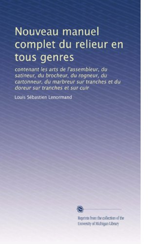 Nouveau manuel complet du relieur en tous genres: contenant les arts de l'assembleur, du satineur, du brocheur, du rogneur, du cartonneur, du marbreur ... sur tranches et sur cuir (French Edition)