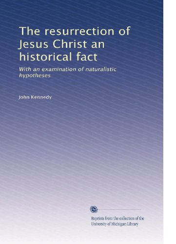 The resurrection of Jesus Christ an historical fact: With an examination of naturalistic hypotheses