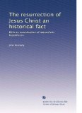 The resurrection of Jesus Christ an historical fact: With an examination of naturalistic hypotheses
