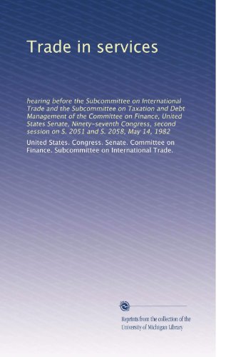 Trade in services: hearing before the Subcommittee on International Trade and the Subcommittee on Taxation and Debt Management of the Committee on ... session on S. 2051 and S. 2058, May 14, 1982