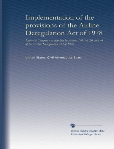 Implementation of the provisions of the Airline Deregulation Act of 1978: report to Congress : as required by sections 1601(c), (d), and (e) of the Airline Deregulation Act of 1978