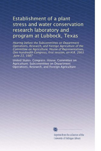 Establishment of a plant stress and water conservation research laboratory and program at Lubbock, Texas: Hearing before the Subcommittee on ... first session, on H.R. 2663, June 23, 1987