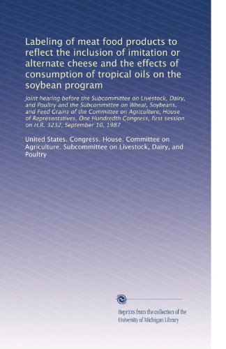 Labeling of meat food products to reflect the inclusion of imitation or alternate cheese and the effects of consumption of tropical oils on the soybean ... and Feed Grains of the Committee on Agr...