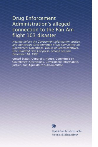 Drug Enforcement Administration's alleged connection to the Pan Am flight 103 disaster: Hearing before the Government Information, Justice, and ... Congress, second session, December 18, 1990