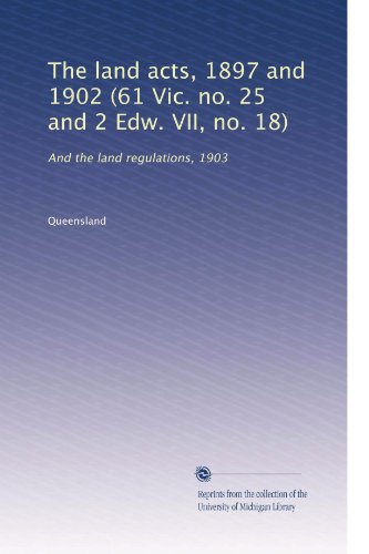 The land acts, 1897 and 1902 (61 Vic. no. 25 and 2 Edw. VII, no. 18): And the land regulations, 1903
