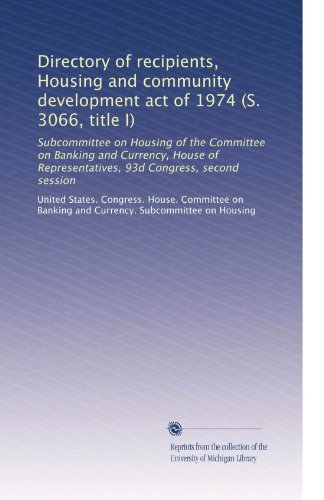 Directory of recipients, Housing and community development act of 1974 (S. 3066, title I): Subcommittee on Housing of the Committee on Banking and ... Representatives, 93d Congress, second session
