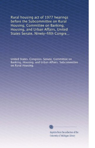 Rural housing act of 1977 hearings before the Subcommittee on Rural Housing, Committee on Banking, Housing, and Urban Affairs, United States Senate, Ninety-fifth Congress, first session on S. 1150
