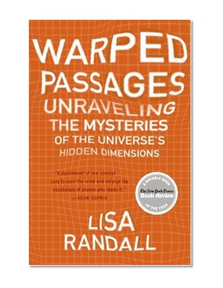 Warped Passages: Unraveling the Mysteries of the Universe's Hidden Dimensions