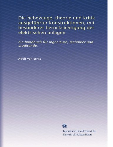 Die hebezeuge, theorie und kritik ausgefÃƒ1/4hrter konstruktionen, mit besonderer berÃƒ1/4cksichtigung der elektrischen anlagen: ein handbuch fÃƒ1/4r ... und studirende. (Volume 2) (German Edition)