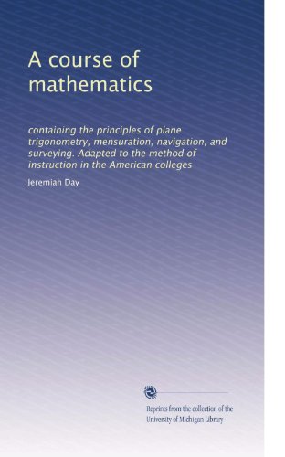 A course of mathematics: containing the principles of plane trigonometry, mensuration, navigation, and surveying. Adapted to the method of instruction in the American colleges
