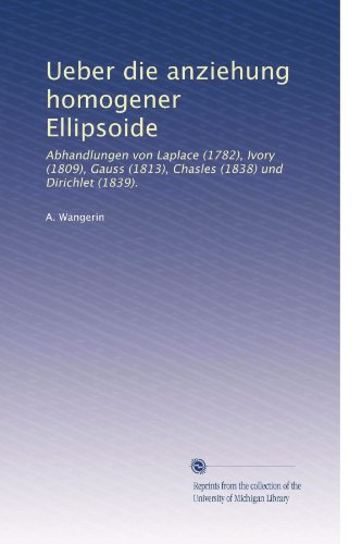 Ueber die anziehung homogener Ellipsoide: Abhandlungen von Laplace (1782), Ivory (1809), Gauss (1813), Chasles (1838) und Dirichlet (1839). (Volume 1) (German Edition)