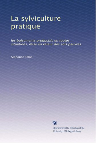 La sylviculture pratique: les boisements productifs en toutes situations, mise en valeur des sols pauvres. (French Edition)