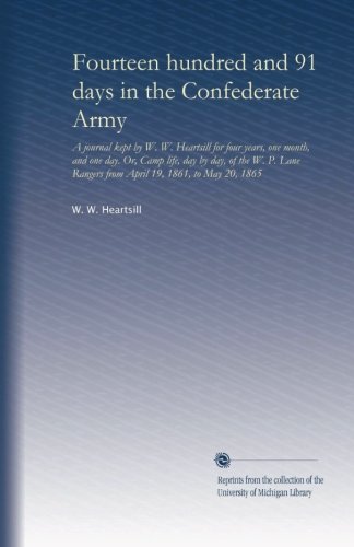 Fourteen hundred and 91 days in the Confederate Army: A journal kept by W. W. Heartsill for four years, one month, and one day. Or, Camp life, day by ... Rangers from April 19, 1861, to May 20, 1865