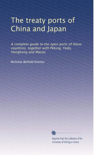 The treaty ports of China and Japan: A complete guide to the open ports of those countries, together with Peking, Yedo, Hongkong and Macao