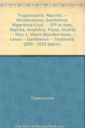 Trypanosoma. Reprints. -- Rhodensiense, Gambiense, Nigeriense Cruzi - - SPP in Aves, Reptilia, Amphibia, Pisces, Insecta - - Misc 1: Warm Blooded Hosts -- Lewisi -- Gambiense -- Treatment. 1899 - 1919 approx.