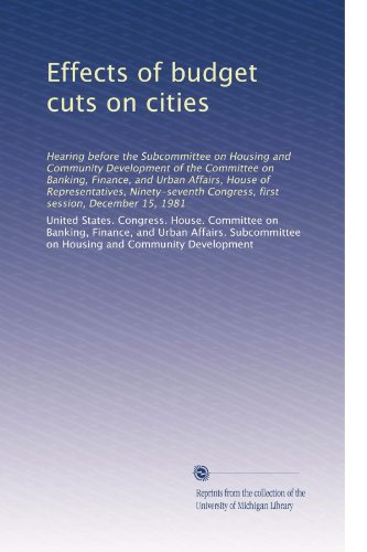Effects of budget cuts on cities: Hearing before the Subcommittee on Housing and Community Development of the Committee on Banking, Finance, and Urban ... Congress, first session, December 15, 1981