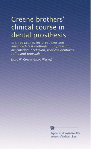 Greene brothers' clinical course in dental prosthesis: In three printed lectures : new and advanced-test methods in impression, articulation, occlusion, roofless dentures, refits and renewals