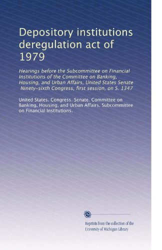 Depository institutions deregulation act of 1979: Hearings before the Subcommittee on Financial Institutions of the Committee on Banking, Housing, and Urban Affairs, United States Senate, Ninety-sixth Congress, first session, on S. 1347