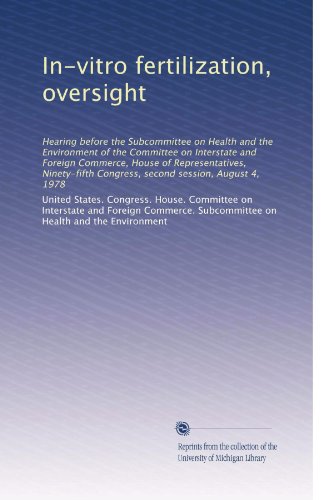 In-vitro fertilization, oversight: Hearing before the Subcommittee on Health and the Environment of the Committee on Interstate and Foreign Commerce, ... Congress, second session, August 4, 1978