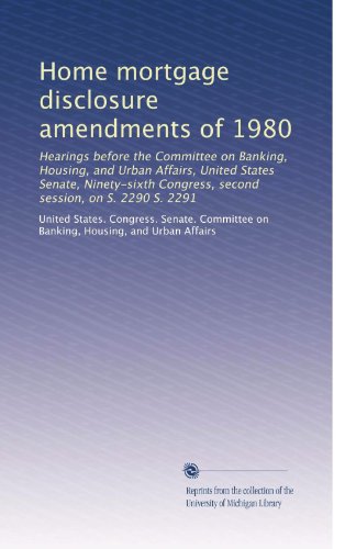 Home mortgage disclosure amendments of 1980: Hearings before the Committee on Banking, Housing, and Urban Affairs, United States Senate, Ninety-sixth Congress, second session, on S. 2290 S. 2291
