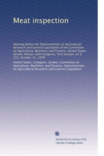 Meat inspection: Hearing before the Subcommittee on Agricultural Research and General Legislation of the Committee on Agriculture, Nutrition, and ... first session, on S. 531, October 11, 1979