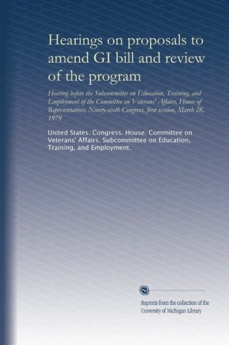 Hearings on proposals to amend GI bill and review of the program: hearing before the Subcommittee on Education, Training, and Employment of the ... Congress, first session ... March 28, 1979