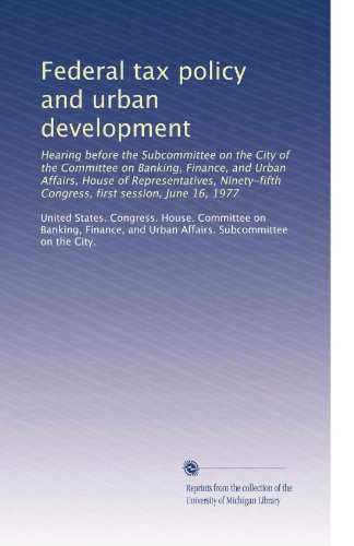 Federal tax policy and urban development: Hearing before the Subcommittee on the City of the Committee on Banking, Finance, and Urban Affairs, House ... Congress, first session, June 16, 1977