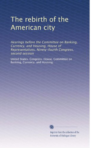 The rebirth of the American city: Hearings before the Committee on Banking, Currency, and Housing, House of Representatives, Ninety-fourth Congress, second session