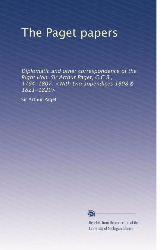 The Paget papers: Diplomatic and other correspondence of the Right Hon. Sir Arthur Paget, G.C.B., 1794-1807. <With two appendices 1808 & 1821-1829> (Volume 2)