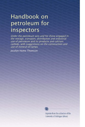 Handbook on petroleum for inspectors: Under the petroleum acts and for those engaged in the storage, transport, distribution and industrial use of ... the construction and use of mineral oil lamps
