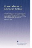 Great debates in American history: From the debates in the British parliament on the colonial Stamp act (1764-1765) to the debates in Congress at the close of the Taft administration (1912-1913)