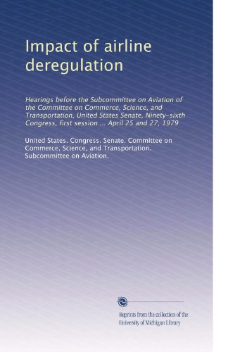 Impact of airline deregulation: Hearings before the Subcommittee on Aviation of the Committee on Commerce, Science, and Transportation, United States ... first session ... April 25 and 27, 1979