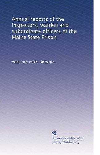 Annual reports of the inspectors, warden and subordinate officers of the Maine State Prison (Volume 4)