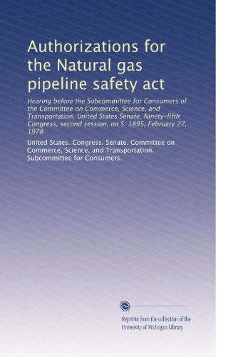 Authorizations for the Natural gas pipeline safety act: Hearing before the Subcommittee for Consumers of the Committee on Commerce, Science, and ... second session, on S. 1895, February 27, 1978