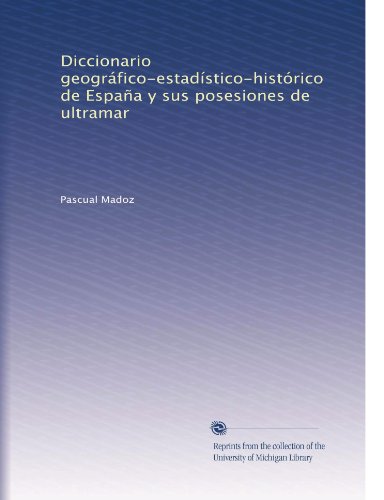Diccionario geogrÃ¡fico-estadÃ­stico-histÃ³rico de EspaÃ±a y sus posesiones de ultramar (Volume 3) (Spanish Edition)